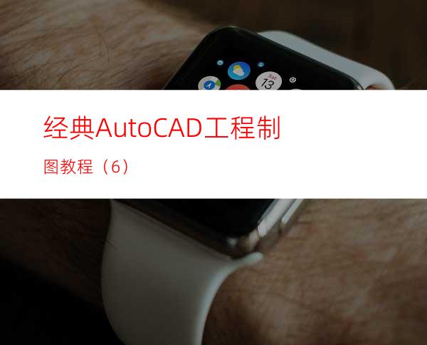 经典AutoCAD工程制图教程（6）