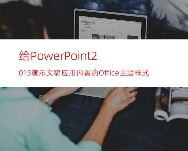 给PowerPoint2013演示文稿应用内置的Office主题样式
