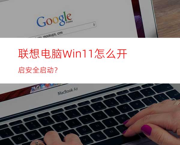 联想电脑Win11怎么开启安全启动？