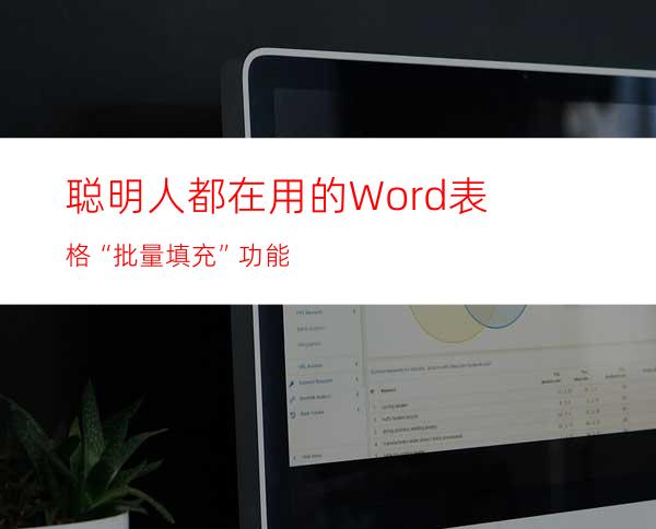 聪明人都在用的Word表格“批量填充”功能