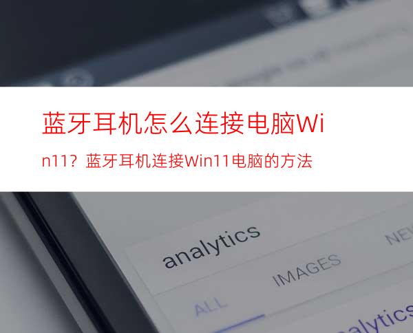 蓝牙耳机怎么连接电脑Win11？蓝牙耳机连接Win11电脑的方法