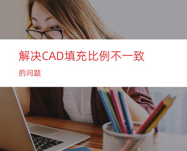 解决CAD填充比例不一致的问题