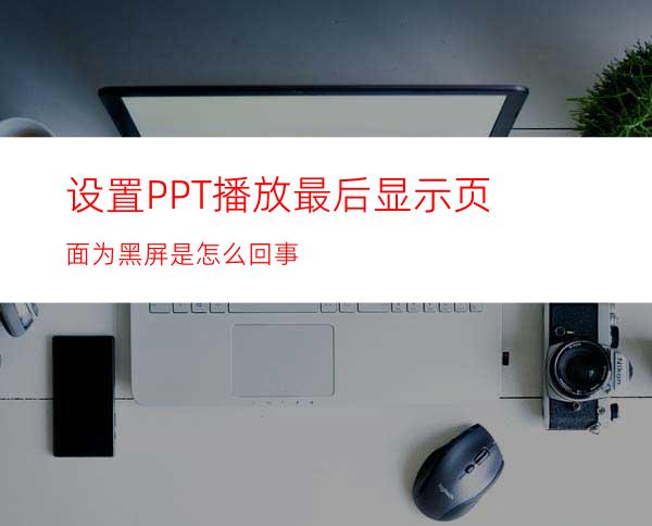 设置PPT播放最后显示页面为黑屏是怎么回事