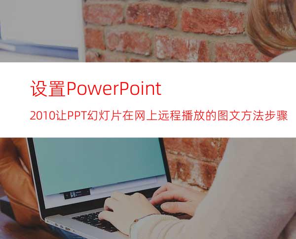 设置PowerPoint2010让PPT幻灯片在网上远程播放的图文方法步骤