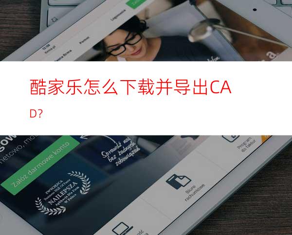 酷家乐怎么下载并导出CAD？