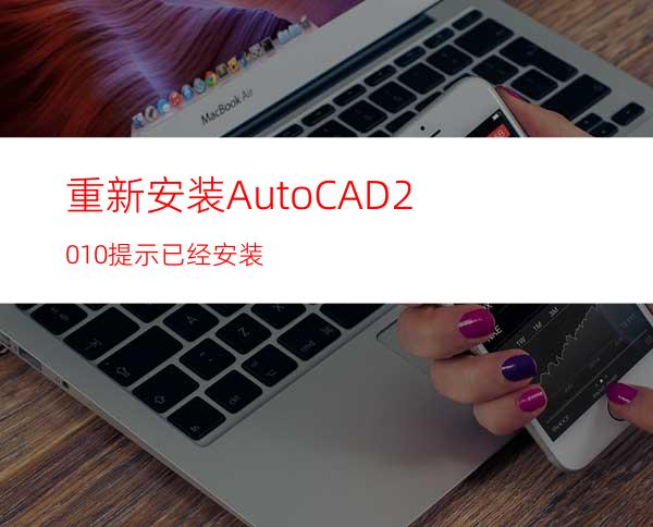 重新安装AutoCAD2010提示已经安装