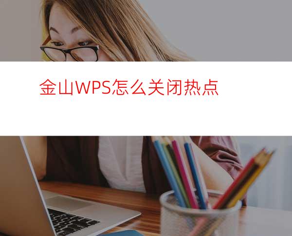 金山WPS怎么关闭热点