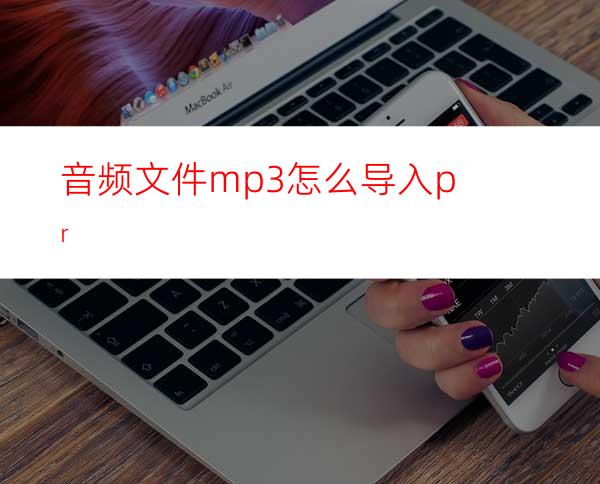 音频文件mp3怎么导入pr