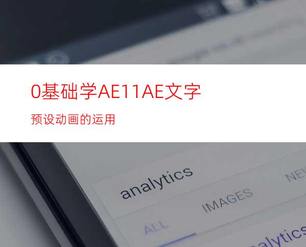 0基础学AE11AE文字预设动画的运用