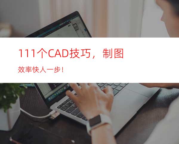 111个CAD技巧，制图效率快人一步！