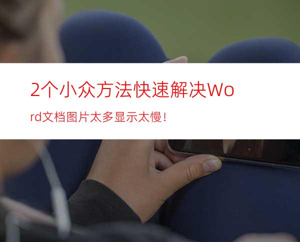 2个小众方法快速解决Word文档图片太多显示太慢！