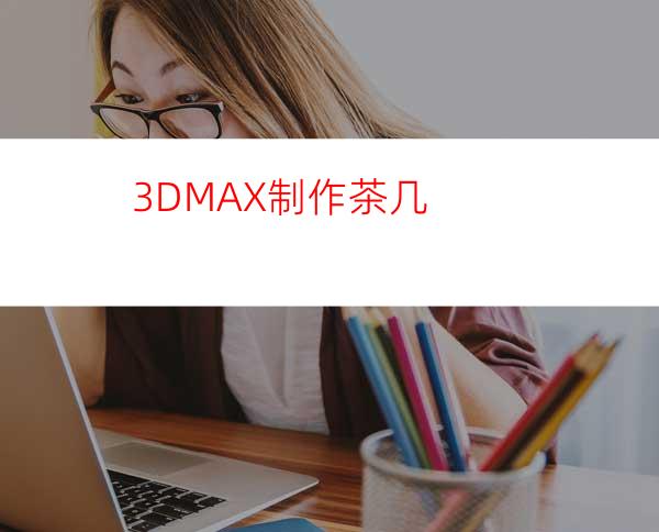 3DMAX制作茶几