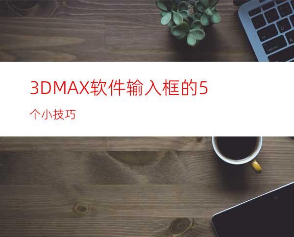 3DMAX软件输入框的5个小技巧