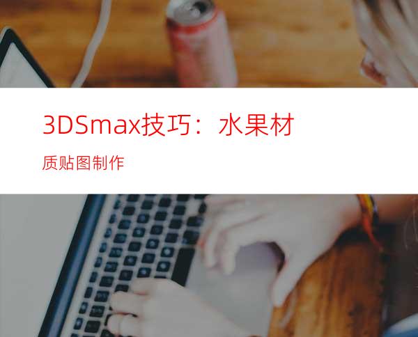 3DSmax技巧：水果材质贴图制作