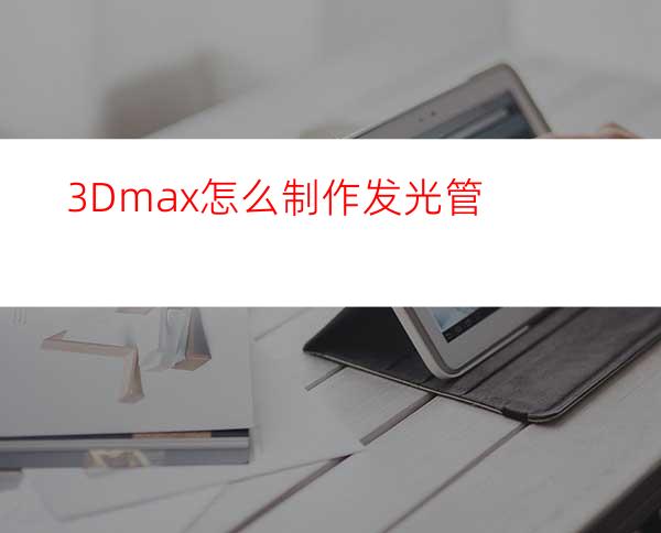 3Dmax怎么制作发光管?