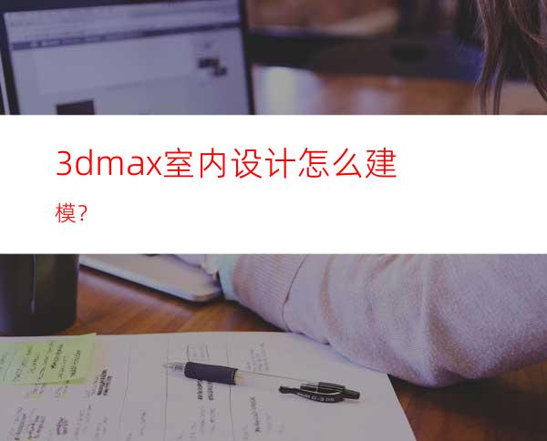 3dmax室内设计怎么建模？