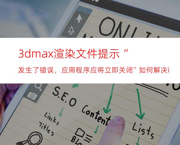 3dmax渲染文件提示“发生了错误，应用程序应将立即关闭”如何解决？