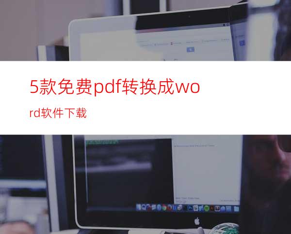 5款免费pdf转换成word软件下载