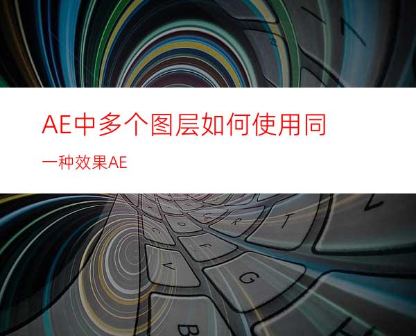 AE中多个图层如何使用同一种效果AE