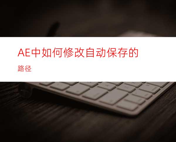 AE中如何修改自动保存的路径