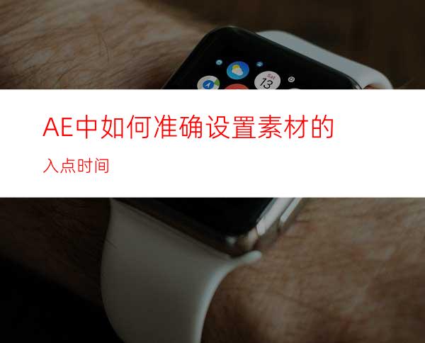 AE中如何准确设置素材的入点时间