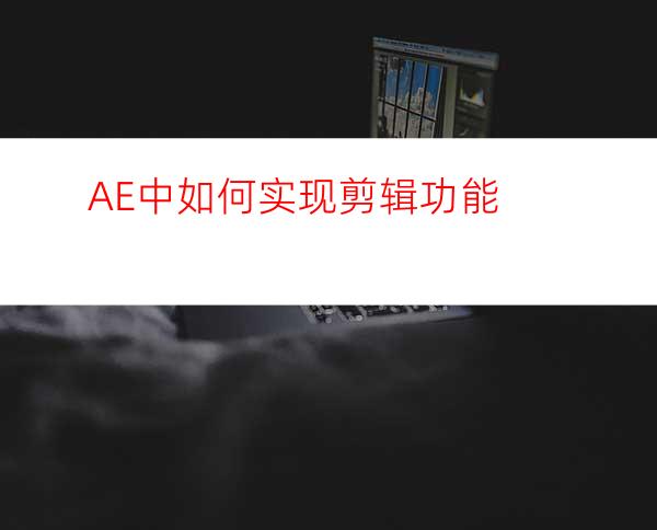 AE中如何实现剪辑功能