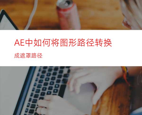 AE中如何将图形路径转换成遮罩路径