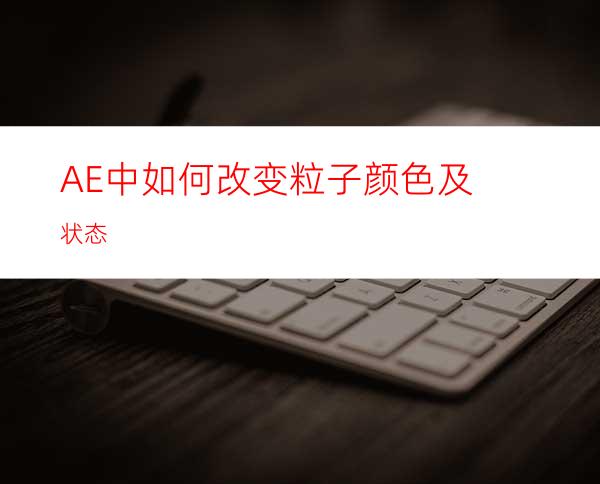 AE中如何改变粒子颜色及状态