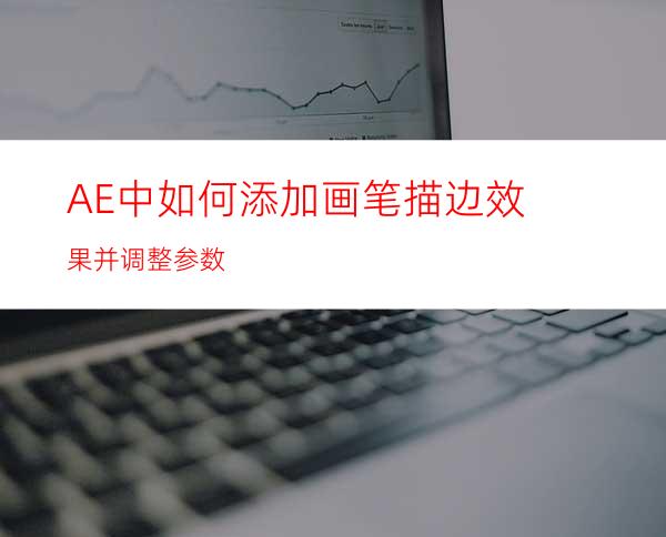 AE中如何添加画笔描边效果并调整参数