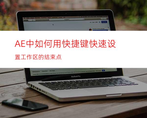 AE中如何用快捷键快速设置工作区的结束点