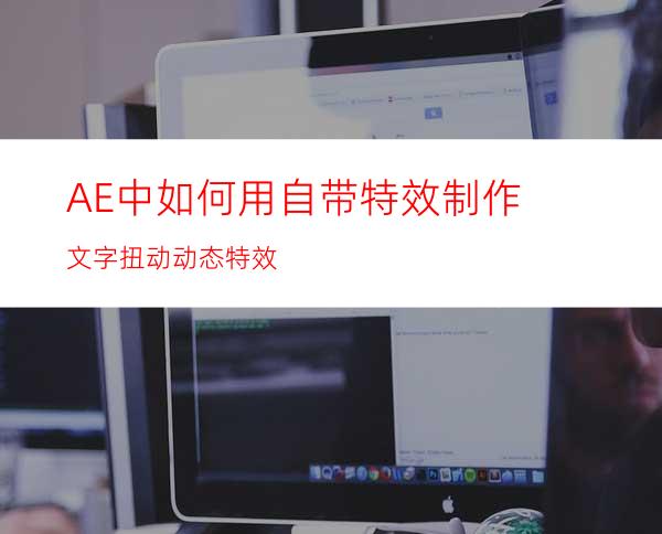 AE中如何用自带特效制作文字扭动动态特效