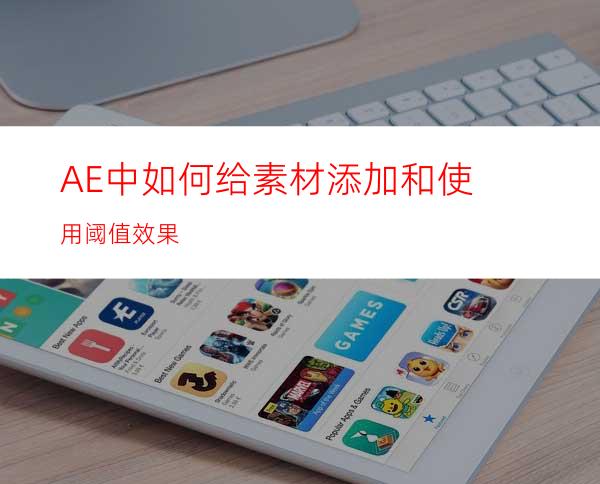 AE中如何给素材添加和使用阈值效果