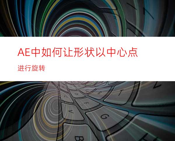 AE中如何让形状以中心点进行旋转