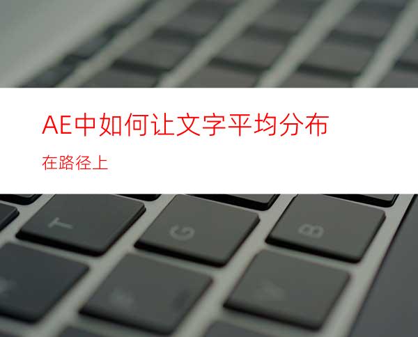 AE中如何让文字平均分布在路径上