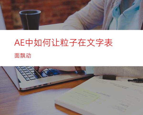 AE中如何让粒子在文字表面飘动