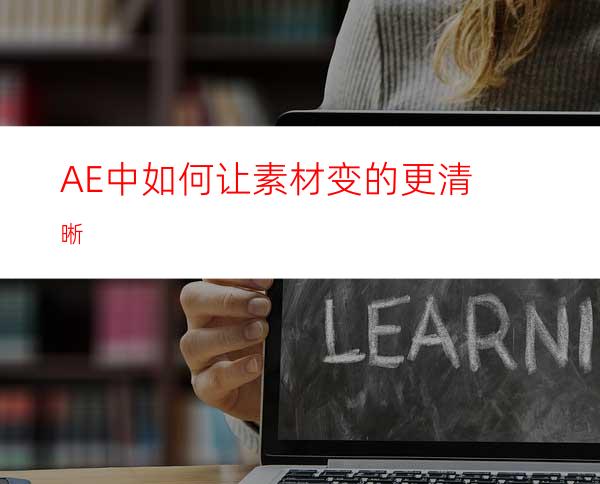 AE中如何让素材变的更清晰