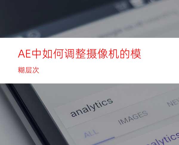 AE中如何调整摄像机的模糊层次