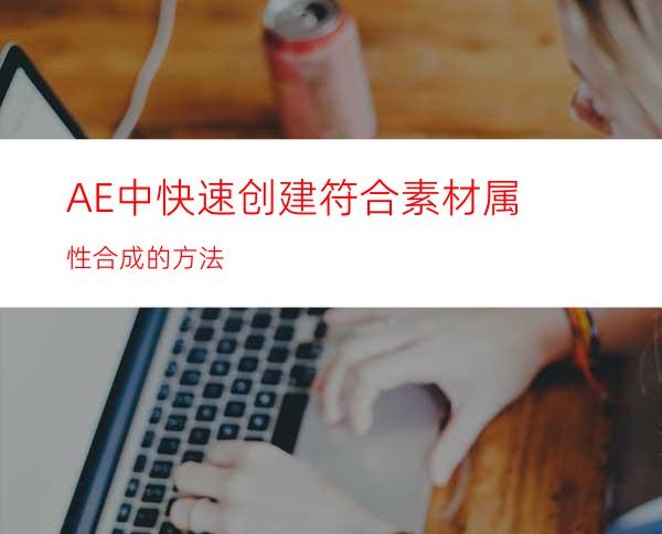 AE中快速创建符合素材属性合成的方法