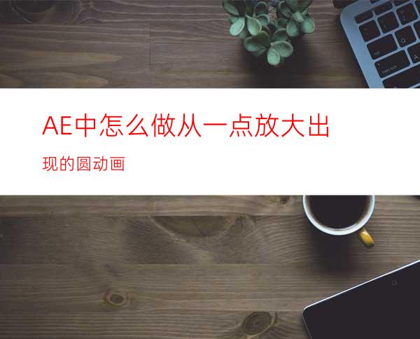 AE中怎么做从一点放大出现的圆动画