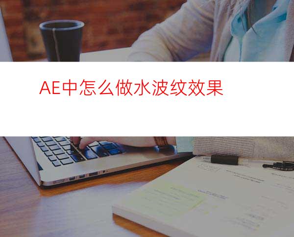 AE中怎么做水波纹效果