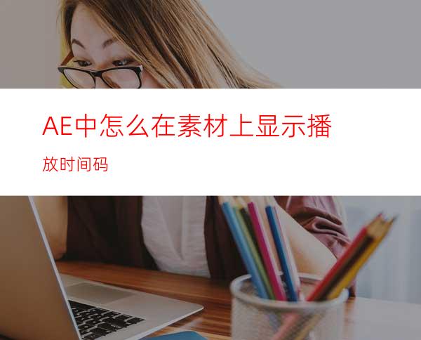 AE中怎么在素材上显示播放时间码