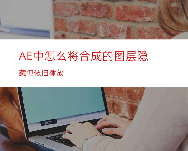 AE中怎么将合成的图层隐藏但依旧播放