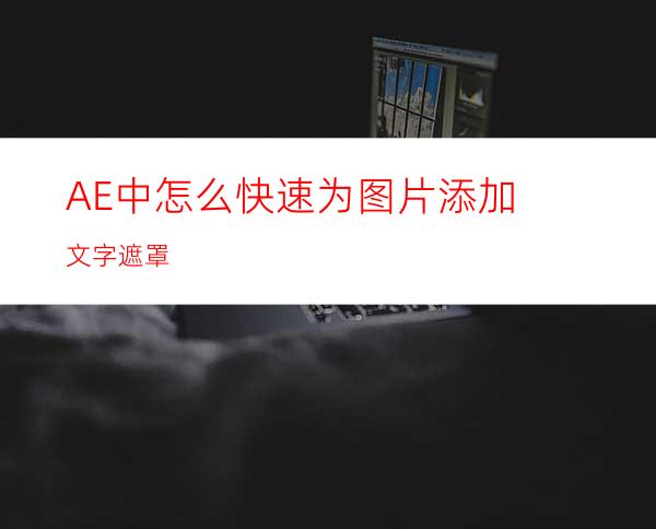 AE中怎么快速为图片添加文字遮罩