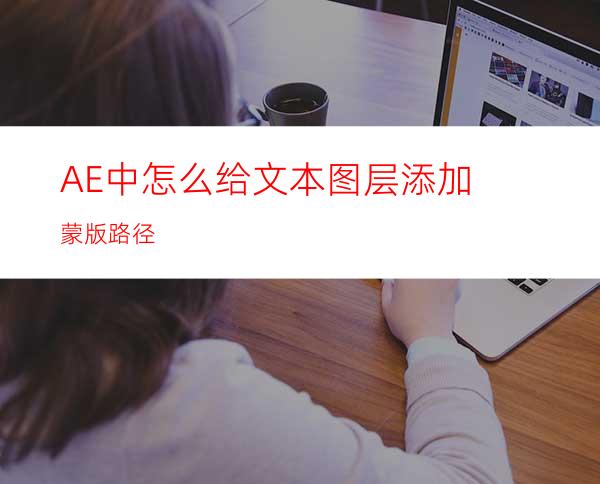 AE中怎么给文本图层添加蒙版路径