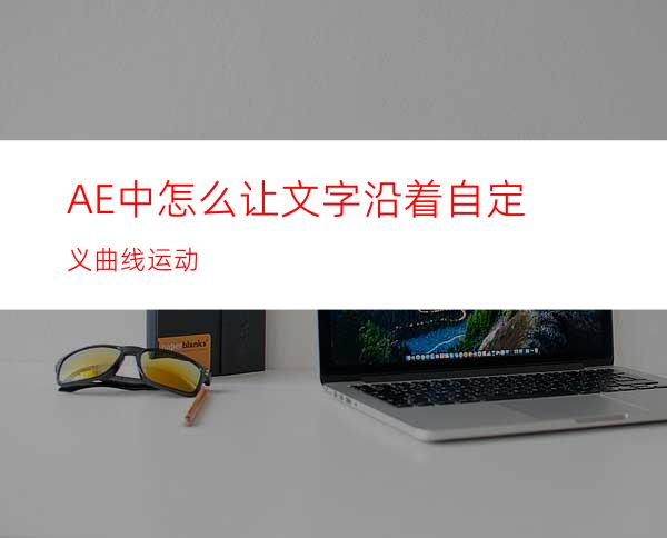 AE中怎么让文字沿着自定义曲线运动