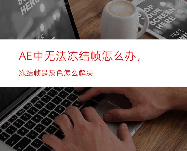 AE中无法冻结帧怎么办，冻结帧是灰色怎么解决