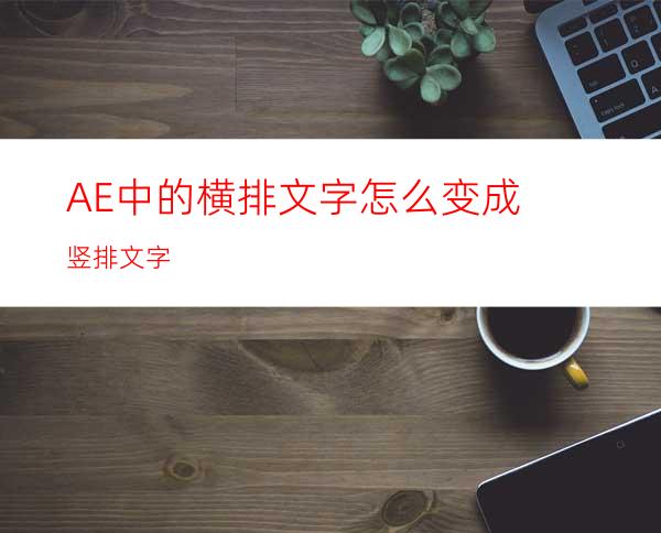 AE中的横排文字怎么变成竖排文字