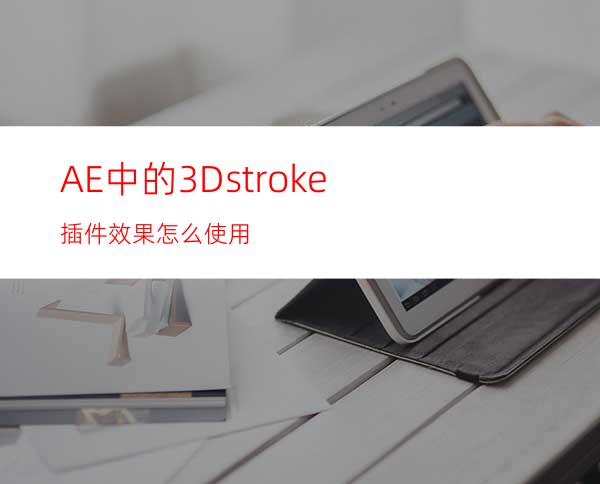 AE中的3Dstroke插件效果怎么使用