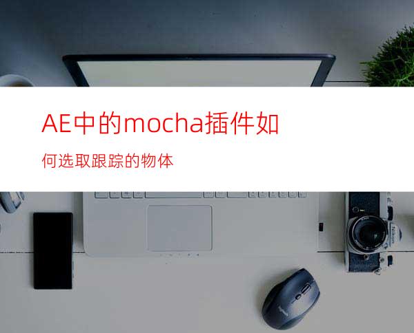 AE中的mocha插件如何选取跟踪的物体