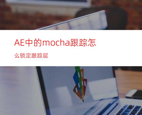 AE中的mocha跟踪怎么锁定跟踪层